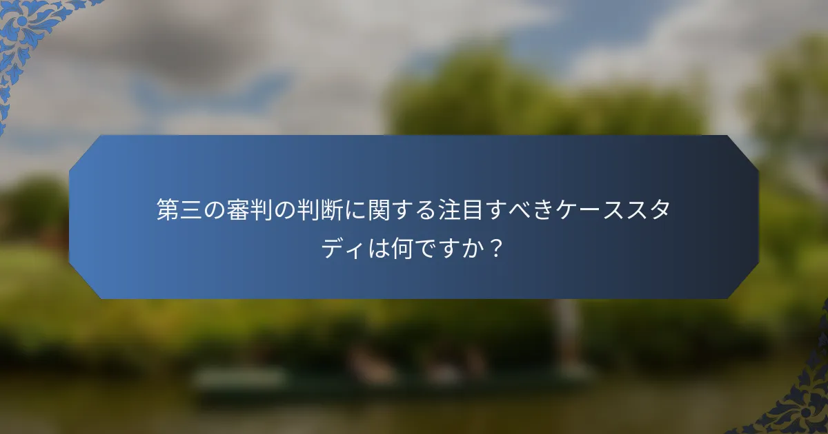 第三の審判の判断に関する注目すべきケーススタディは何ですか？