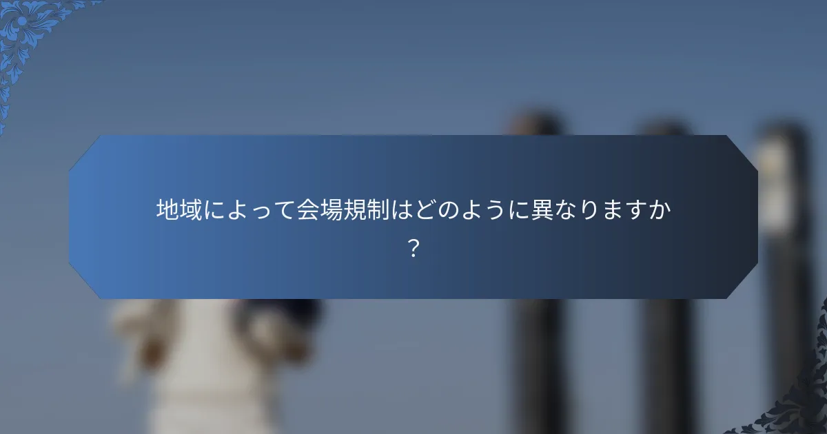 地域によって会場規制はどのように異なりますか？