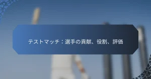 テストマッチ：選手の貢献、役割、評価