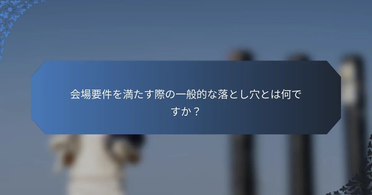 会場要件を満たす際の一般的な落とし穴とは何ですか？