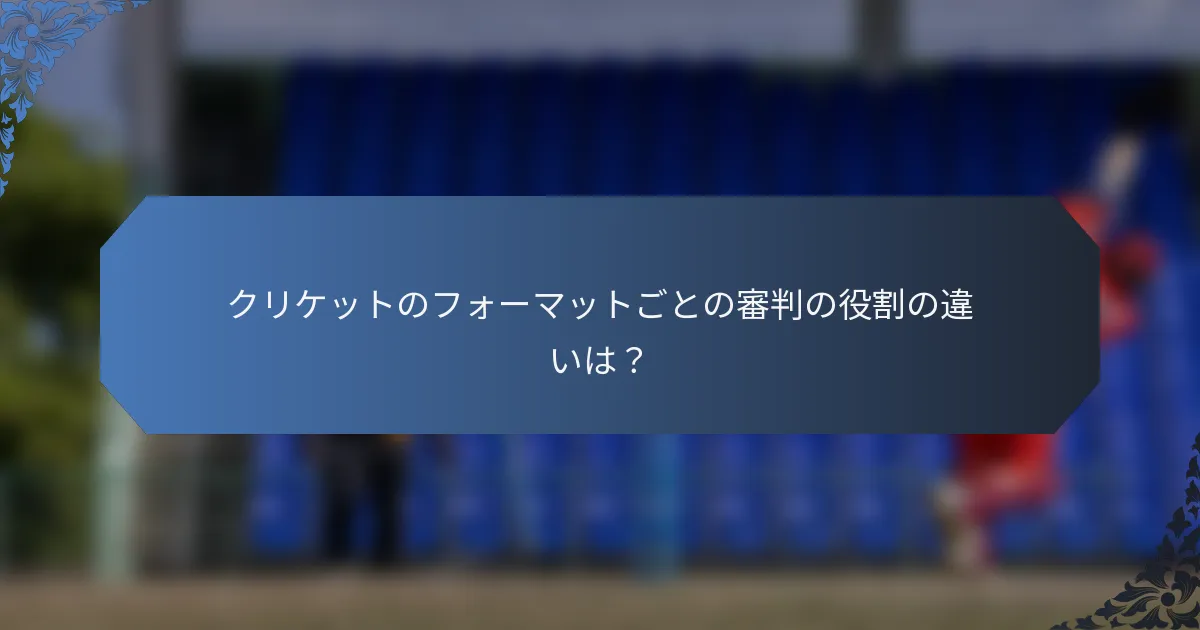 クリケットのフォーマットごとの審判の役割の違いは？