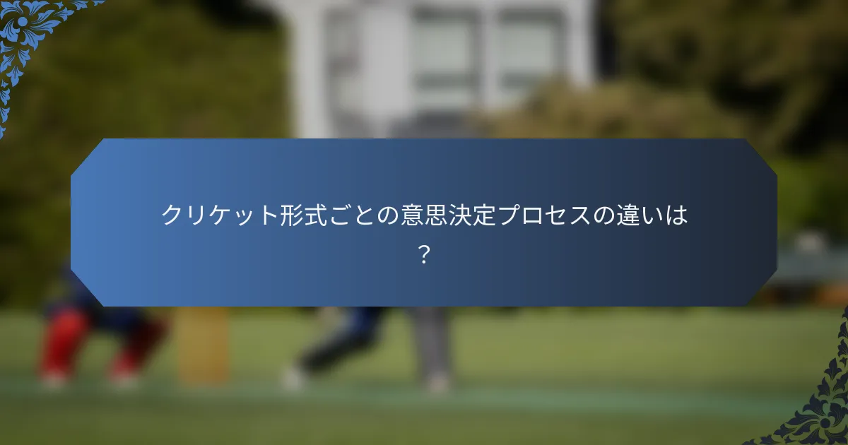 クリケット形式ごとの意思決定プロセスの違いは？