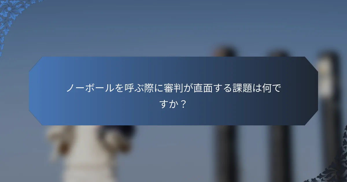 ノーボールを呼ぶ際に審判が直面する課題は何ですか？