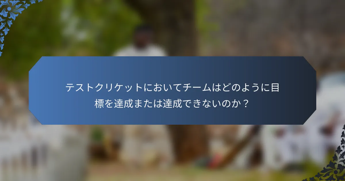テストクリケットにおいてチームはどのように目標を達成または達成できないのか？
