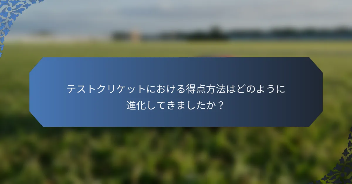 テストクリケットにおける得点方法はどのように進化してきましたか？