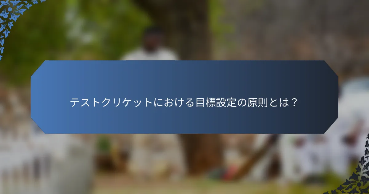 テストクリケットにおける目標設定の原則とは？