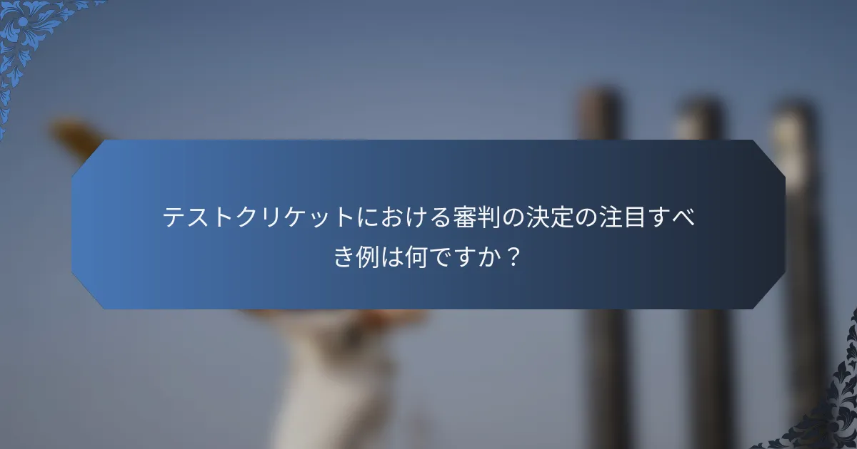 テストクリケットにおける審判の決定の注目すべき例は何ですか？