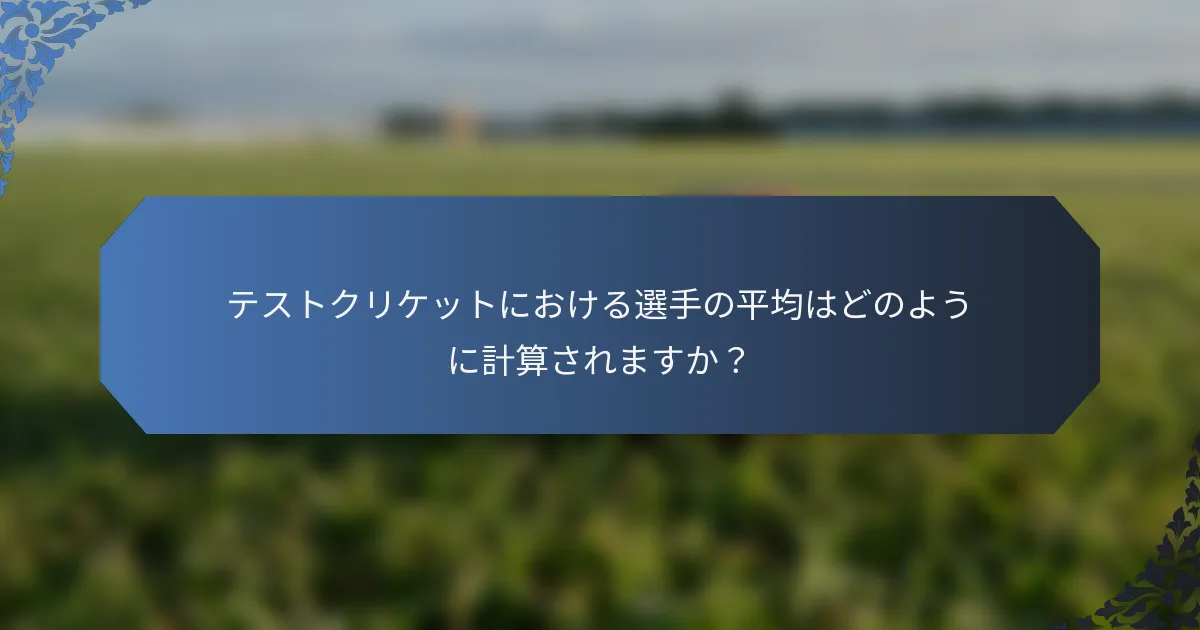 テストクリケットにおける選手の平均はどのように計算されますか？