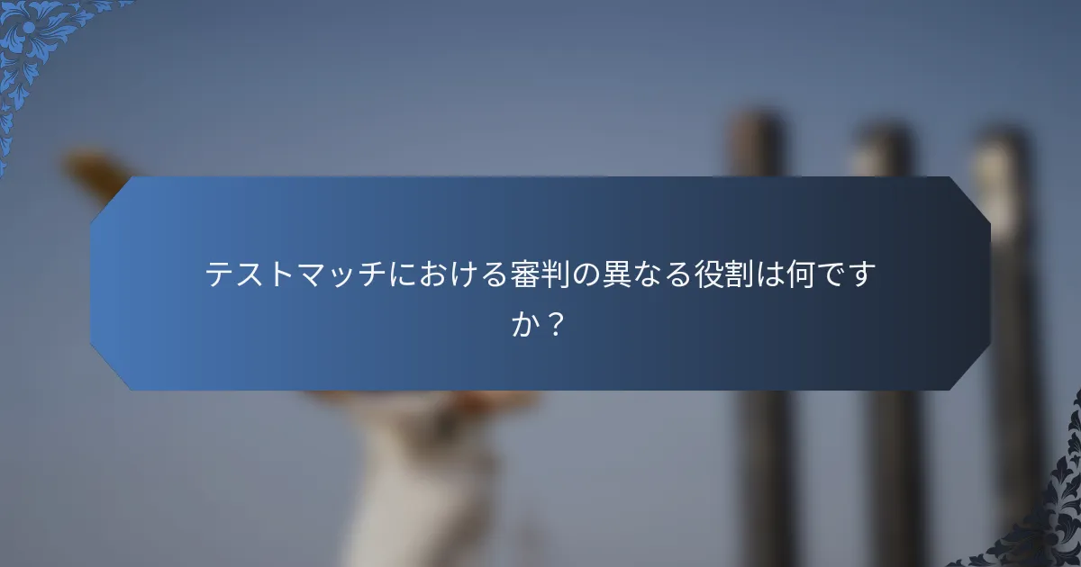 テストマッチにおける審判の異なる役割は何ですか？