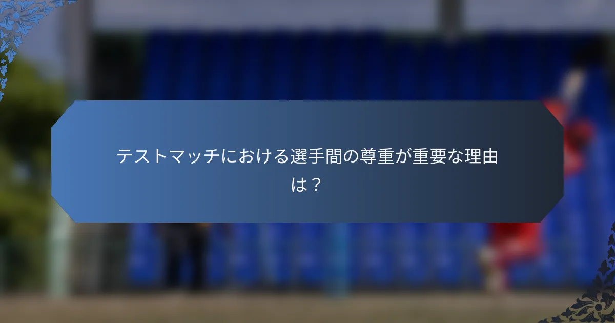 テストマッチにおける選手間の尊重が重要な理由は？