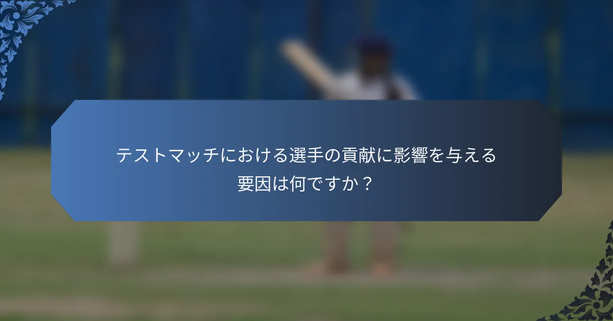 テストマッチにおける選手の貢献に影響を与える要因は何ですか？