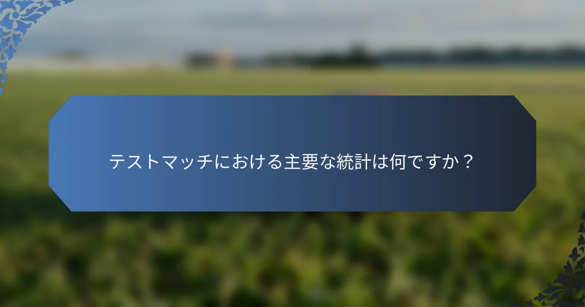 テストマッチにおける主要な統計は何ですか？