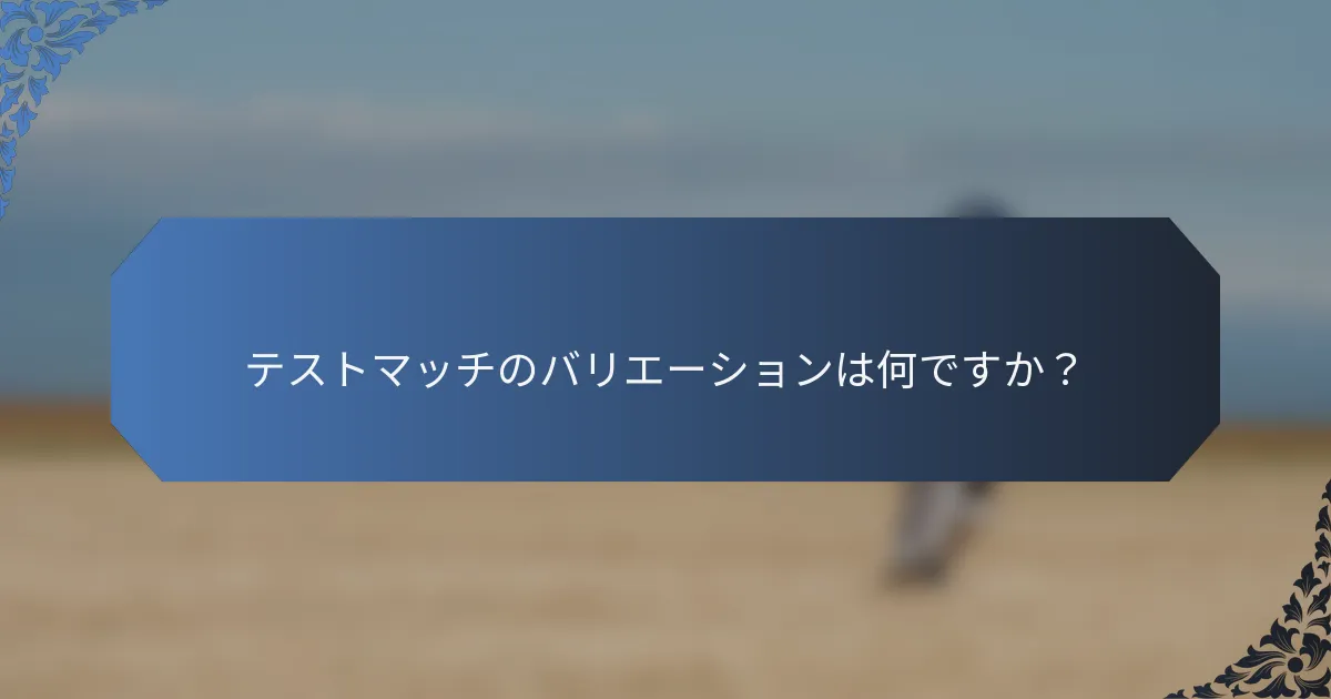 テストマッチのバリエーションは何ですか？