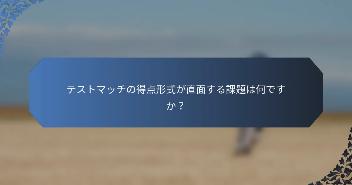 テストマッチの得点形式が直面する課題は何ですか？