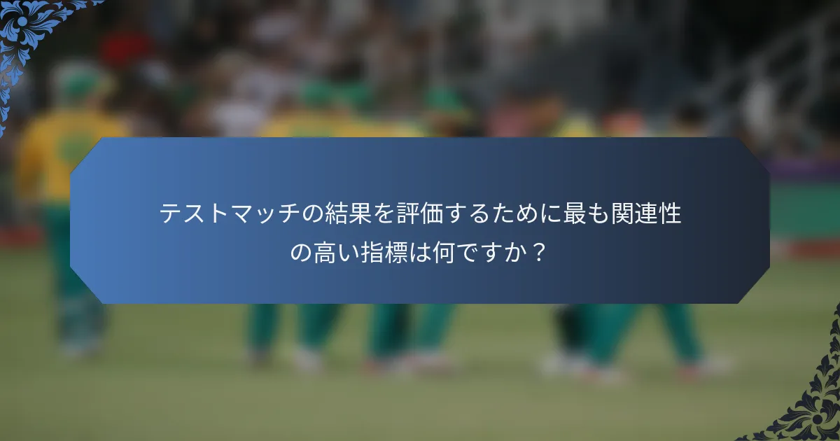 テストマッチの結果を評価するために最も関連性の高い指標は何ですか？