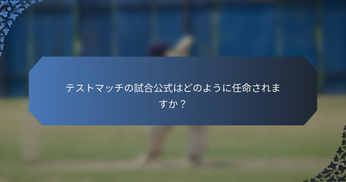 テストマッチの試合公式はどのように任命されますか？