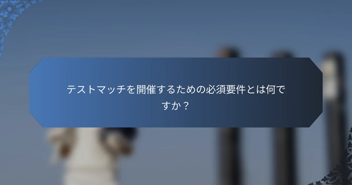 テストマッチを開催するための必須要件とは何ですか？
