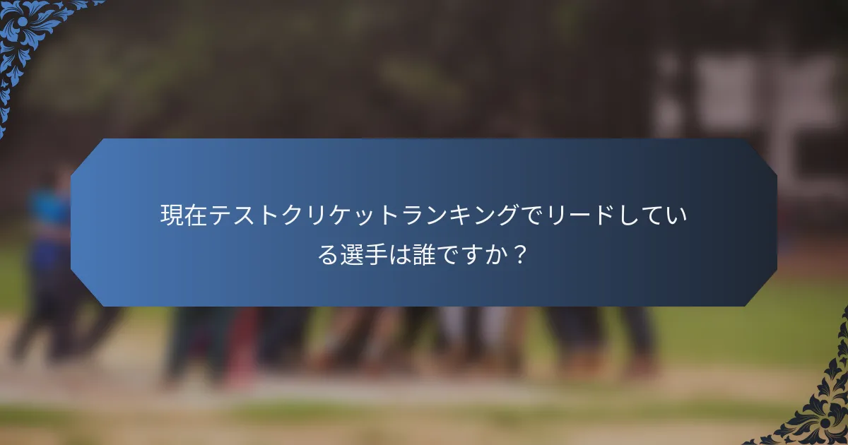 現在テストクリケットランキングでリードしている選手は誰ですか？