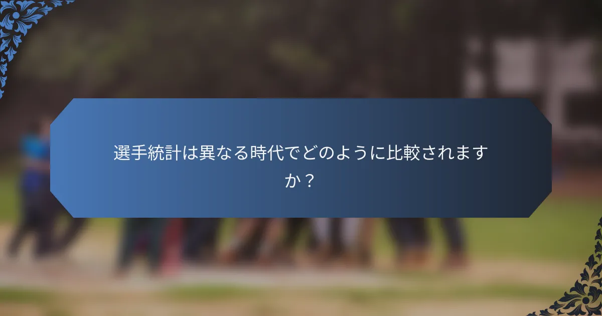 選手統計は異なる時代でどのように比較されますか？