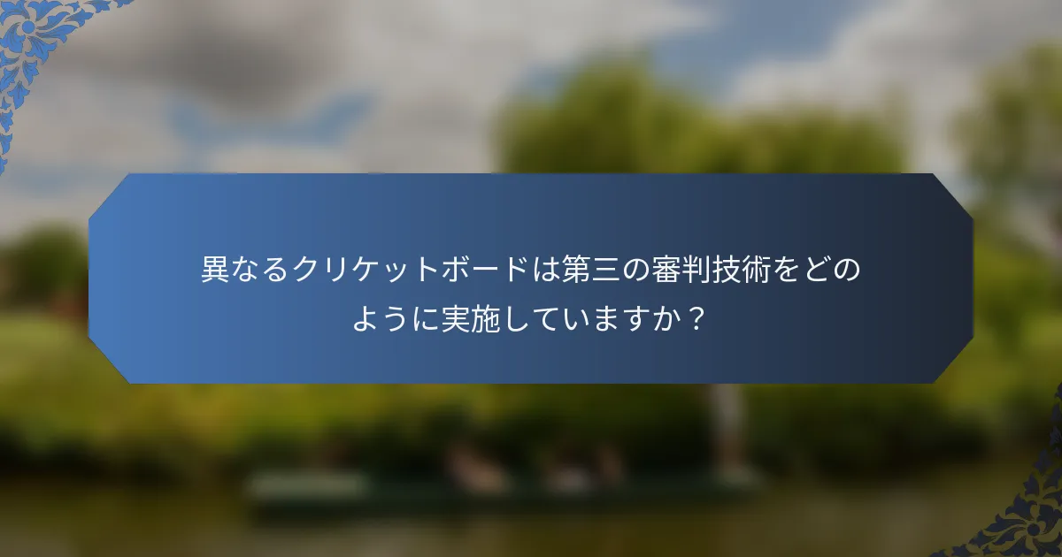 異なるクリケットボードは第三の審判技術をどのように実施していますか？